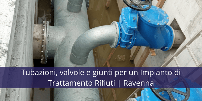 Tubazioni, valvole e giunti di smontaggio per un Impianto di Trattamento Rifiuti | Ravenna
